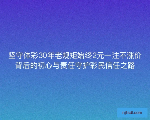 坚守体彩30年老规矩始终2元一注不涨价背后的初心与责任守护彩民信任之路