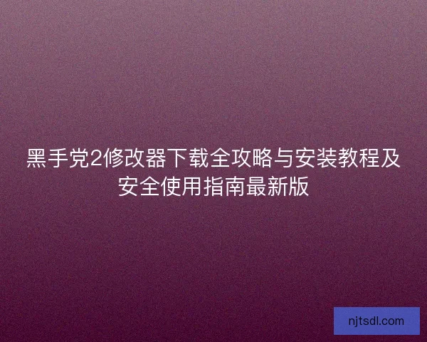 黑手党2修改器下载全攻略与安装教程及安全使用指南最新版